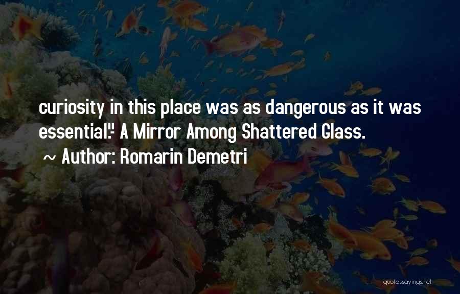 Romarin Demetri Quotes: Curiosity In This Place Was As Dangerous As It Was Essential.- A Mirror Among Shattered Glass.