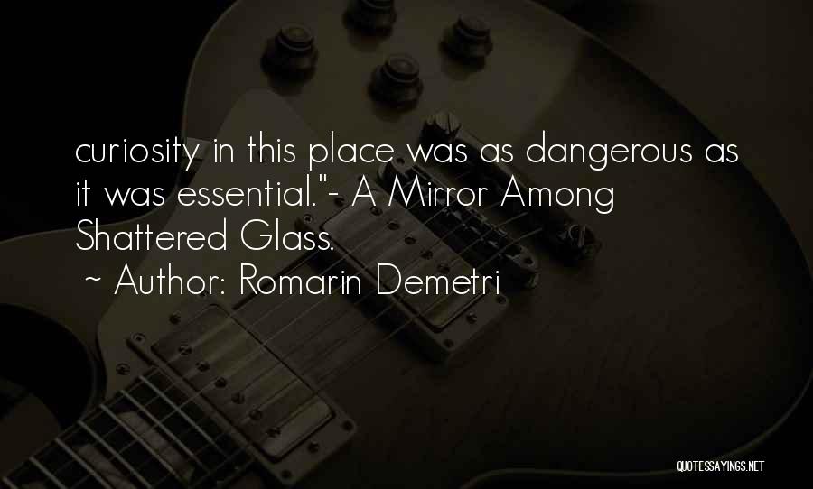 Romarin Demetri Quotes: Curiosity In This Place Was As Dangerous As It Was Essential.- A Mirror Among Shattered Glass.
