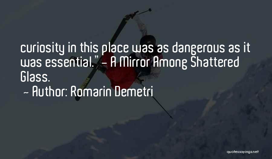 Romarin Demetri Quotes: Curiosity In This Place Was As Dangerous As It Was Essential.- A Mirror Among Shattered Glass.