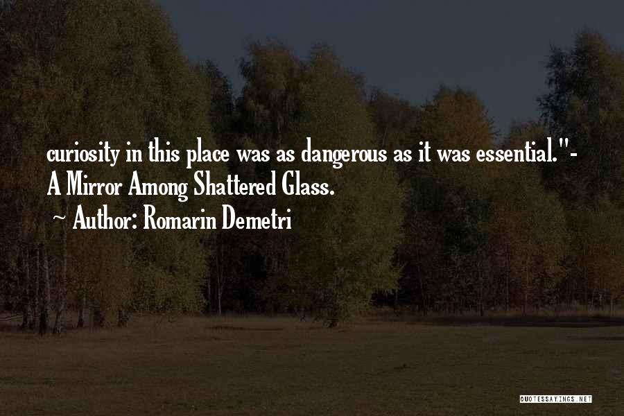 Romarin Demetri Quotes: Curiosity In This Place Was As Dangerous As It Was Essential.- A Mirror Among Shattered Glass.