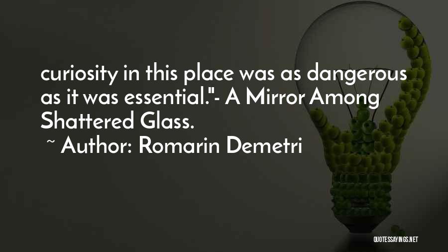 Romarin Demetri Quotes: Curiosity In This Place Was As Dangerous As It Was Essential.- A Mirror Among Shattered Glass.
