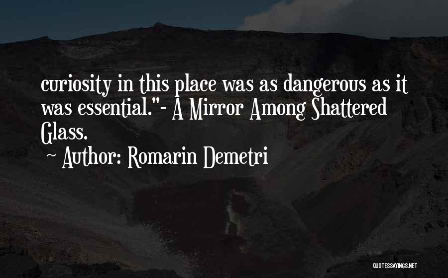 Romarin Demetri Quotes: Curiosity In This Place Was As Dangerous As It Was Essential.- A Mirror Among Shattered Glass.