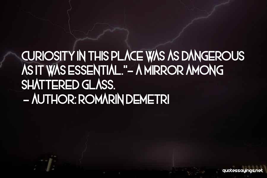 Romarin Demetri Quotes: Curiosity In This Place Was As Dangerous As It Was Essential.- A Mirror Among Shattered Glass.