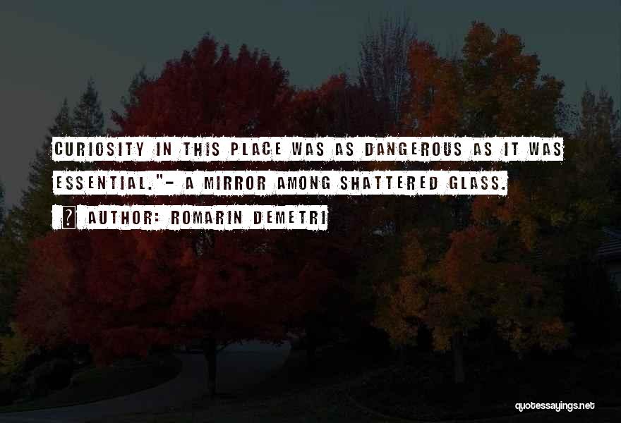 Romarin Demetri Quotes: Curiosity In This Place Was As Dangerous As It Was Essential.- A Mirror Among Shattered Glass.
