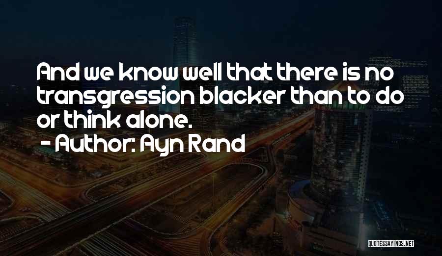 Ayn Rand Quotes: And We Know Well That There Is No Transgression Blacker Than To Do Or Think Alone.