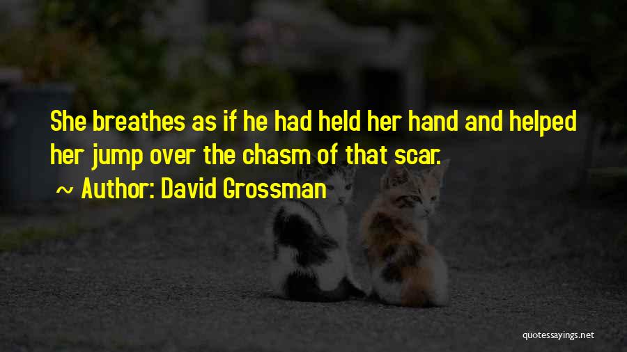 David Grossman Quotes: She Breathes As If He Had Held Her Hand And Helped Her Jump Over The Chasm Of That Scar.