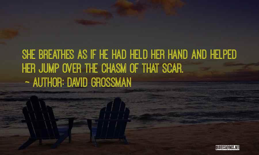 David Grossman Quotes: She Breathes As If He Had Held Her Hand And Helped Her Jump Over The Chasm Of That Scar.