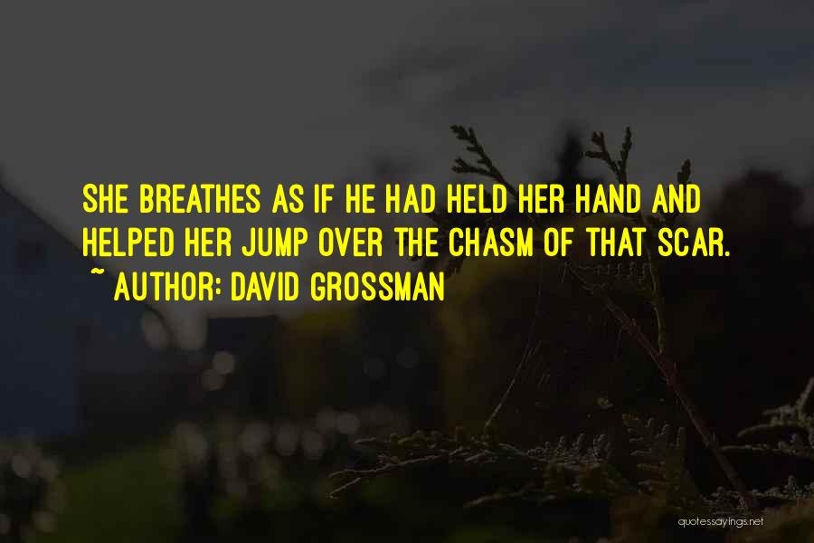 David Grossman Quotes: She Breathes As If He Had Held Her Hand And Helped Her Jump Over The Chasm Of That Scar.