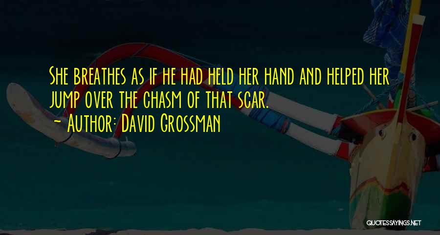 David Grossman Quotes: She Breathes As If He Had Held Her Hand And Helped Her Jump Over The Chasm Of That Scar.