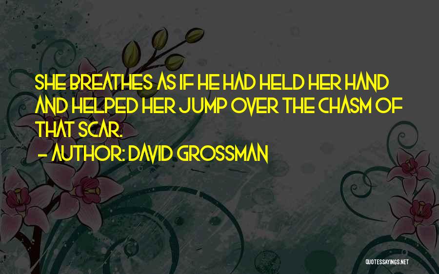 David Grossman Quotes: She Breathes As If He Had Held Her Hand And Helped Her Jump Over The Chasm Of That Scar.