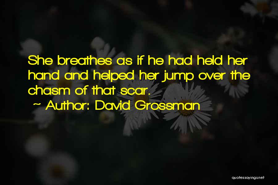David Grossman Quotes: She Breathes As If He Had Held Her Hand And Helped Her Jump Over The Chasm Of That Scar.