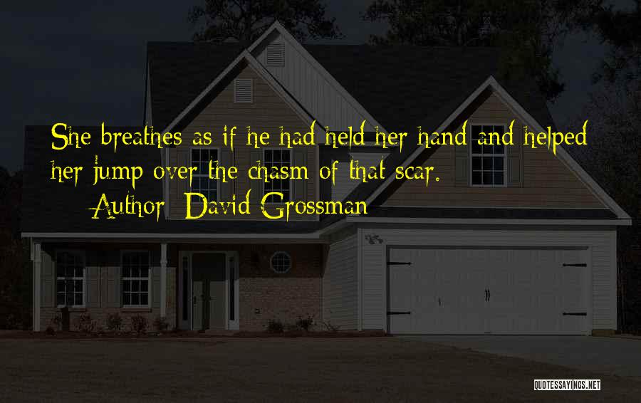 David Grossman Quotes: She Breathes As If He Had Held Her Hand And Helped Her Jump Over The Chasm Of That Scar.