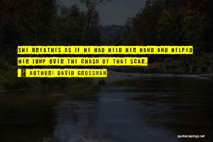 David Grossman Quotes: She Breathes As If He Had Held Her Hand And Helped Her Jump Over The Chasm Of That Scar.