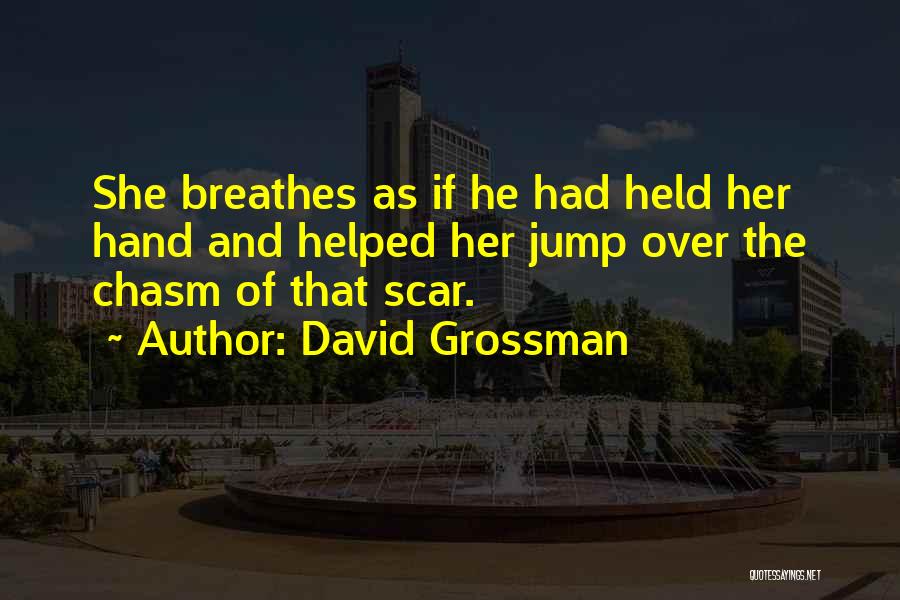 David Grossman Quotes: She Breathes As If He Had Held Her Hand And Helped Her Jump Over The Chasm Of That Scar.