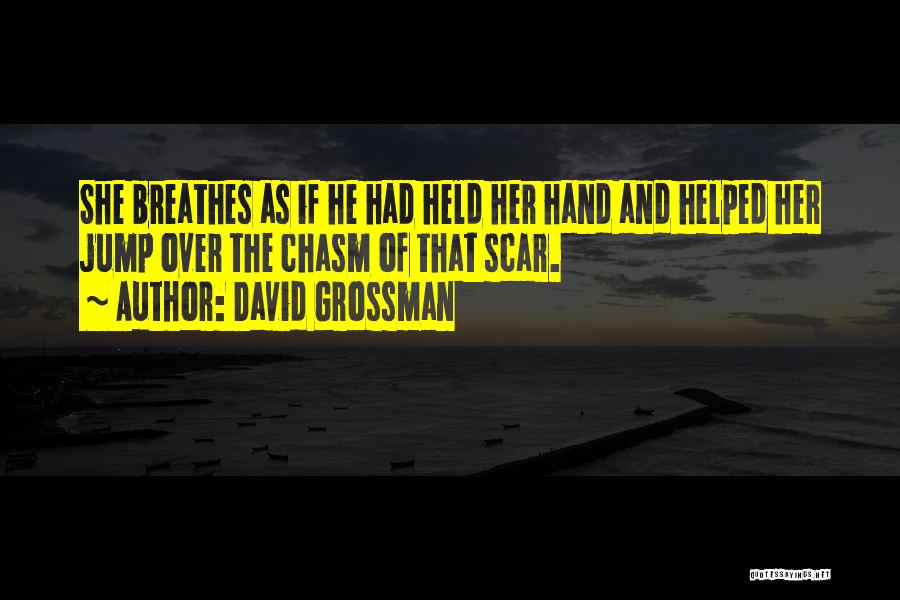 David Grossman Quotes: She Breathes As If He Had Held Her Hand And Helped Her Jump Over The Chasm Of That Scar.