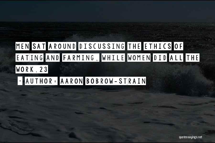Aaron Bobrow-Strain Quotes: Men Sat Around Discussing The Ethics Of Eating And Farming, While Women Did All The Work.23