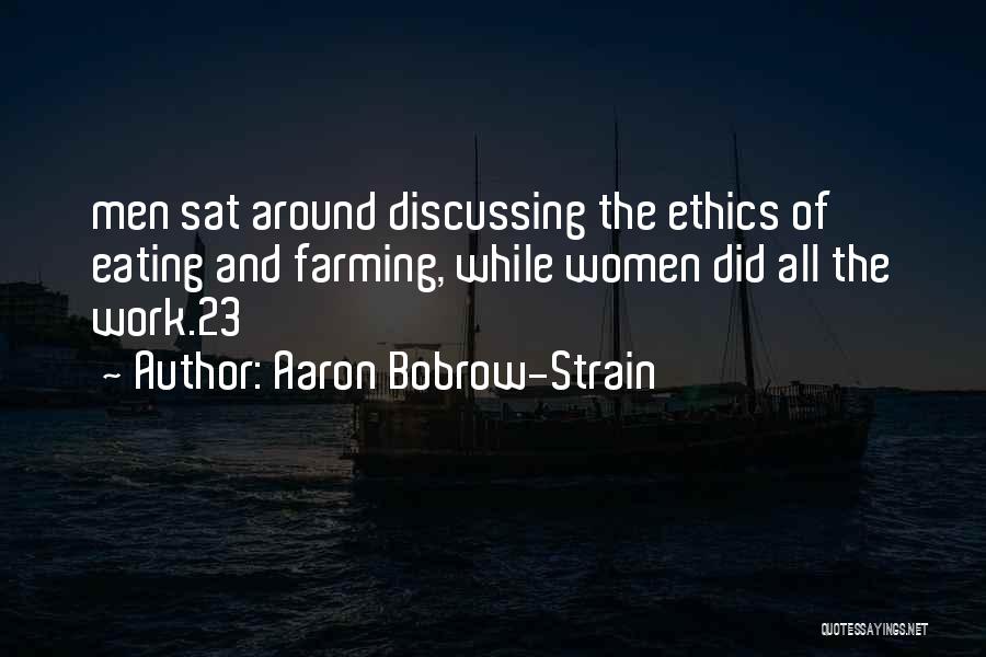 Aaron Bobrow-Strain Quotes: Men Sat Around Discussing The Ethics Of Eating And Farming, While Women Did All The Work.23