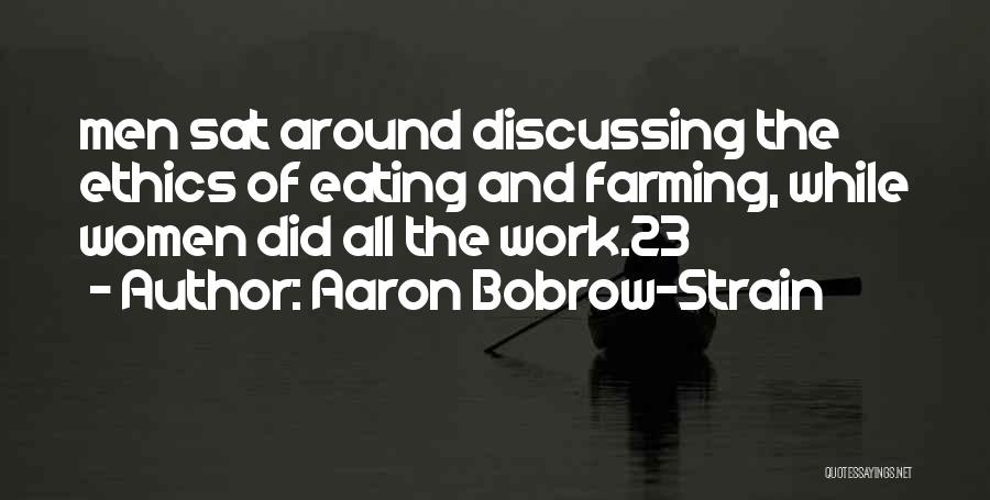 Aaron Bobrow-Strain Quotes: Men Sat Around Discussing The Ethics Of Eating And Farming, While Women Did All The Work.23