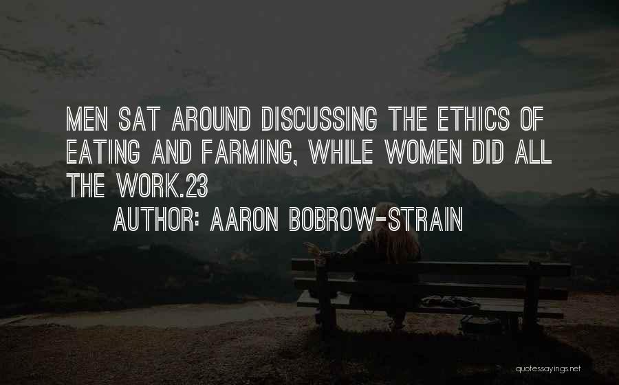 Aaron Bobrow-Strain Quotes: Men Sat Around Discussing The Ethics Of Eating And Farming, While Women Did All The Work.23
