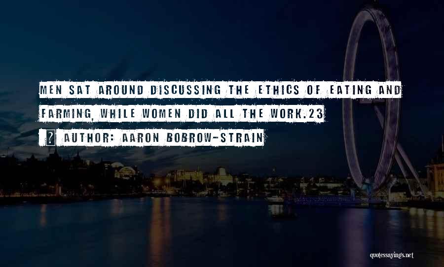 Aaron Bobrow-Strain Quotes: Men Sat Around Discussing The Ethics Of Eating And Farming, While Women Did All The Work.23