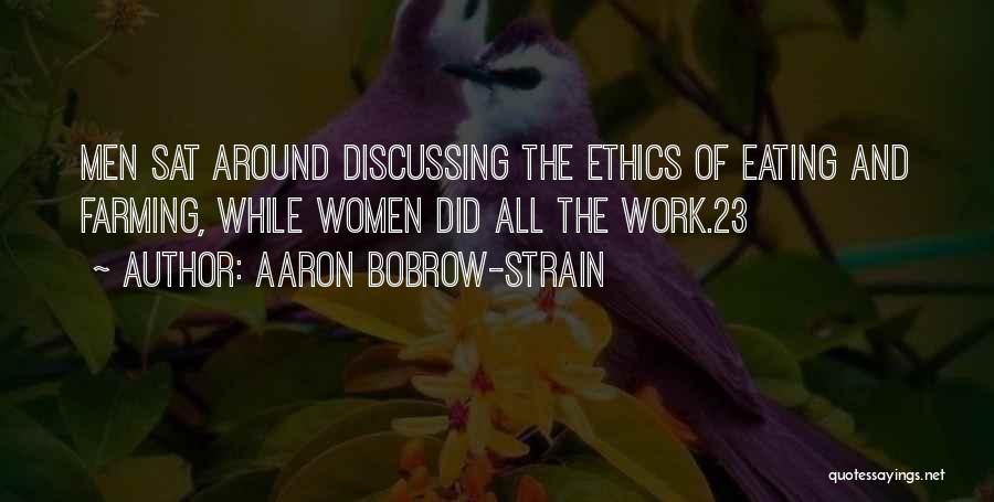 Aaron Bobrow-Strain Quotes: Men Sat Around Discussing The Ethics Of Eating And Farming, While Women Did All The Work.23