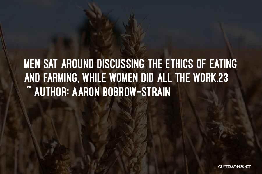 Aaron Bobrow-Strain Quotes: Men Sat Around Discussing The Ethics Of Eating And Farming, While Women Did All The Work.23