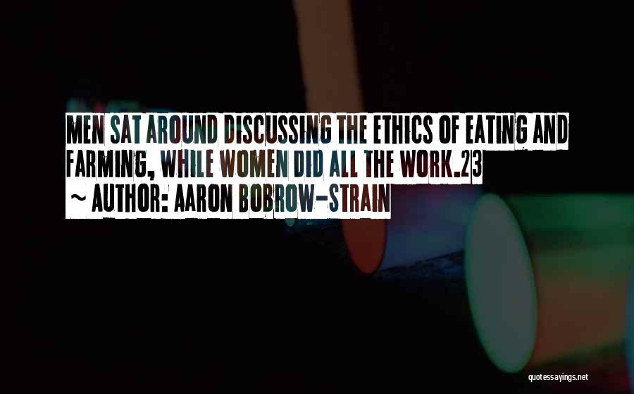 Aaron Bobrow-Strain Quotes: Men Sat Around Discussing The Ethics Of Eating And Farming, While Women Did All The Work.23