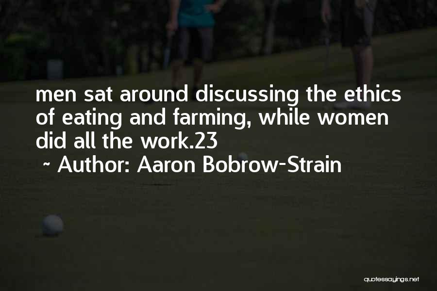 Aaron Bobrow-Strain Quotes: Men Sat Around Discussing The Ethics Of Eating And Farming, While Women Did All The Work.23