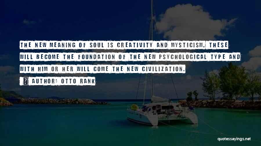 Otto Rank Quotes: The New Meaning Of Soul Is Creativity And Mysticism. These Will Become The Foundation Of The New Psychological Type And