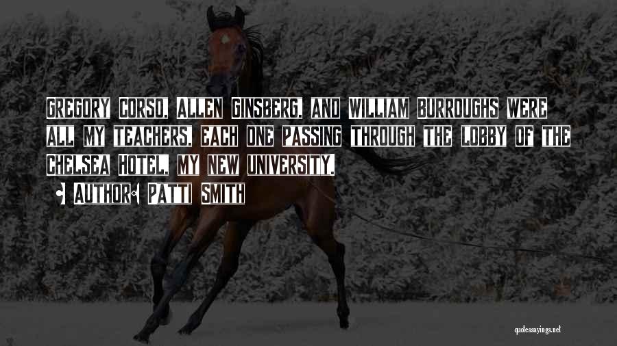 Patti Smith Quotes: Gregory Corso, Allen Ginsberg, And William Burroughs Were All My Teachers, Each One Passing Through The Lobby Of The Chelsea
