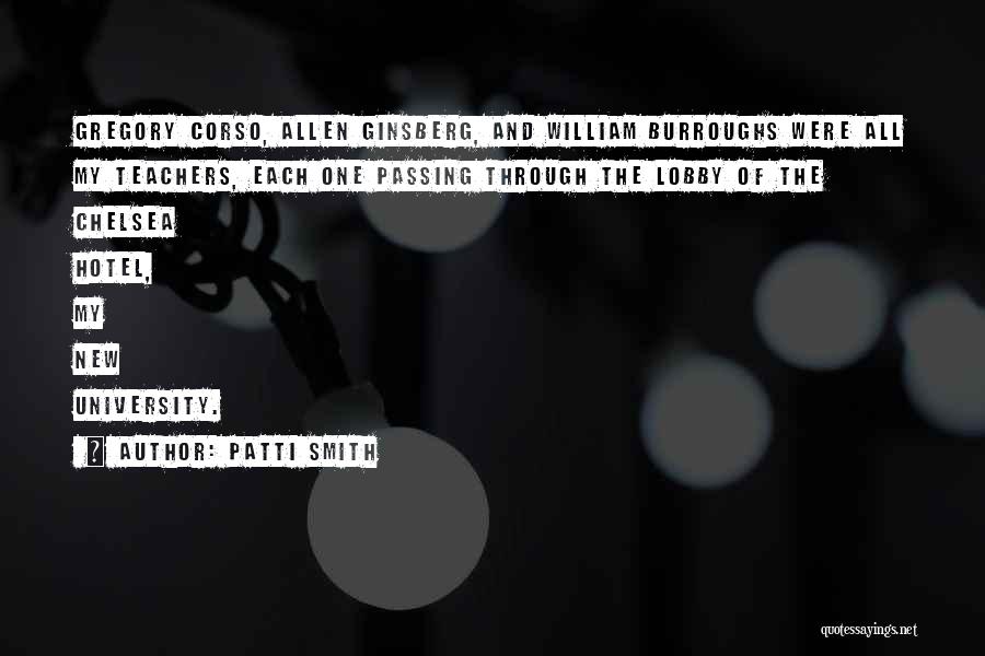 Patti Smith Quotes: Gregory Corso, Allen Ginsberg, And William Burroughs Were All My Teachers, Each One Passing Through The Lobby Of The Chelsea