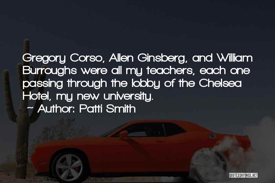 Patti Smith Quotes: Gregory Corso, Allen Ginsberg, And William Burroughs Were All My Teachers, Each One Passing Through The Lobby Of The Chelsea