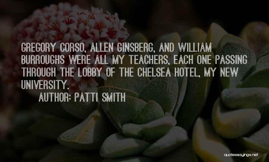 Patti Smith Quotes: Gregory Corso, Allen Ginsberg, And William Burroughs Were All My Teachers, Each One Passing Through The Lobby Of The Chelsea