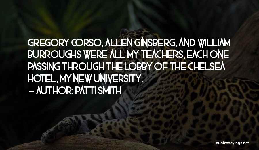 Patti Smith Quotes: Gregory Corso, Allen Ginsberg, And William Burroughs Were All My Teachers, Each One Passing Through The Lobby Of The Chelsea