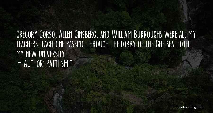 Patti Smith Quotes: Gregory Corso, Allen Ginsberg, And William Burroughs Were All My Teachers, Each One Passing Through The Lobby Of The Chelsea