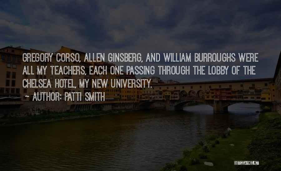 Patti Smith Quotes: Gregory Corso, Allen Ginsberg, And William Burroughs Were All My Teachers, Each One Passing Through The Lobby Of The Chelsea