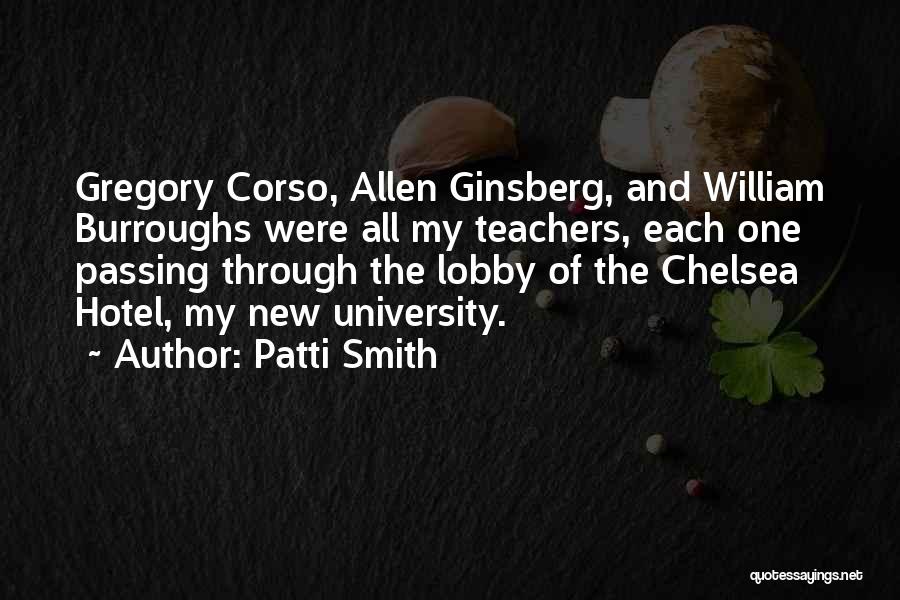 Patti Smith Quotes: Gregory Corso, Allen Ginsberg, And William Burroughs Were All My Teachers, Each One Passing Through The Lobby Of The Chelsea