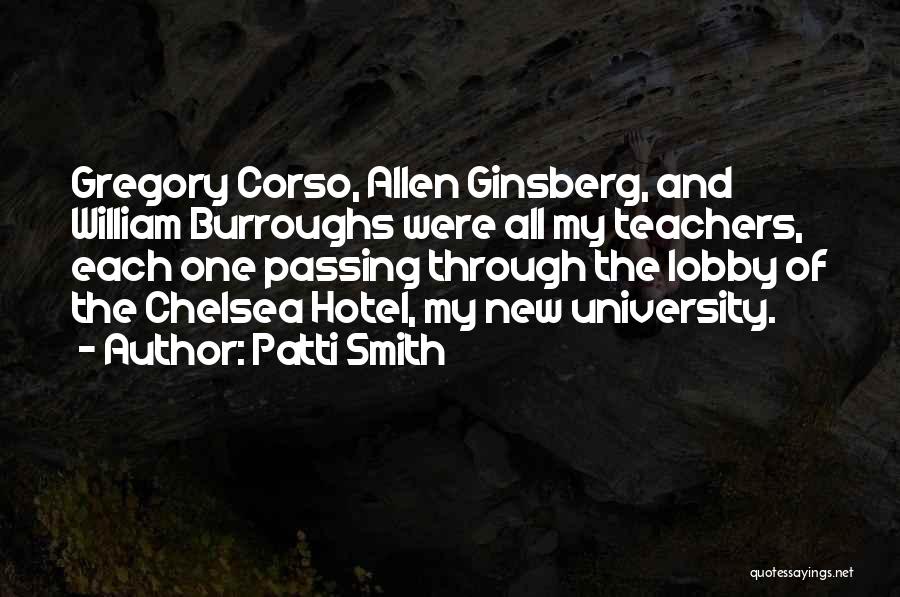 Patti Smith Quotes: Gregory Corso, Allen Ginsberg, And William Burroughs Were All My Teachers, Each One Passing Through The Lobby Of The Chelsea