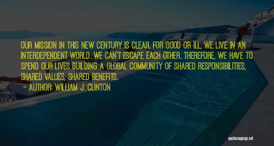 William J. Clinton Quotes: Our Mission In This New Century Is Clear. For Good Or Ill, We Live In An Interdependent World. We Can't