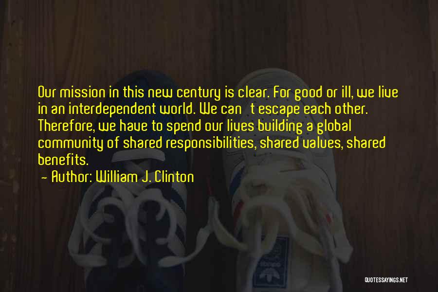 William J. Clinton Quotes: Our Mission In This New Century Is Clear. For Good Or Ill, We Live In An Interdependent World. We Can't