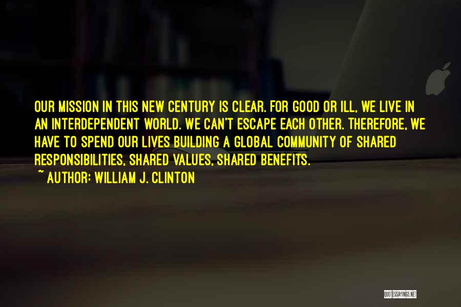 William J. Clinton Quotes: Our Mission In This New Century Is Clear. For Good Or Ill, We Live In An Interdependent World. We Can't