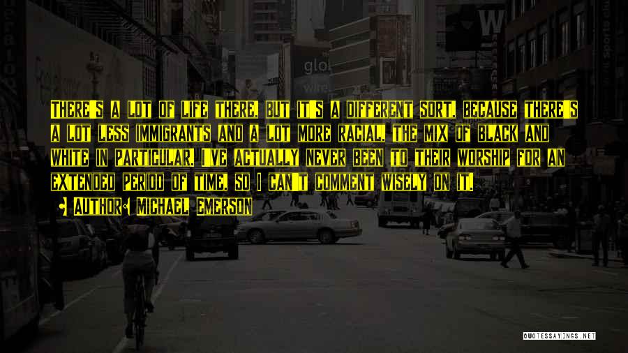 Michael Emerson Quotes: There's A Lot Of Life There, But It's A Different Sort, Because There's A Lot Less Immigrants And A Lot