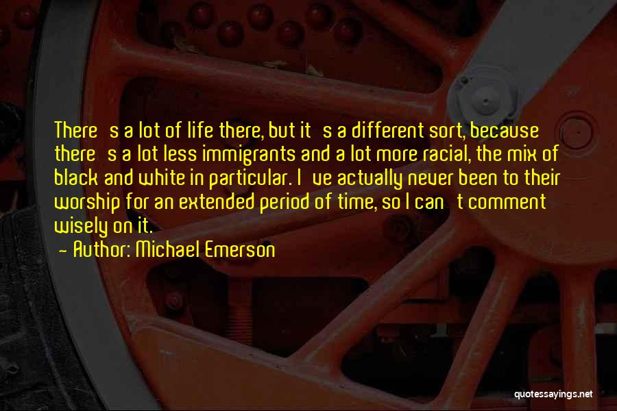 Michael Emerson Quotes: There's A Lot Of Life There, But It's A Different Sort, Because There's A Lot Less Immigrants And A Lot