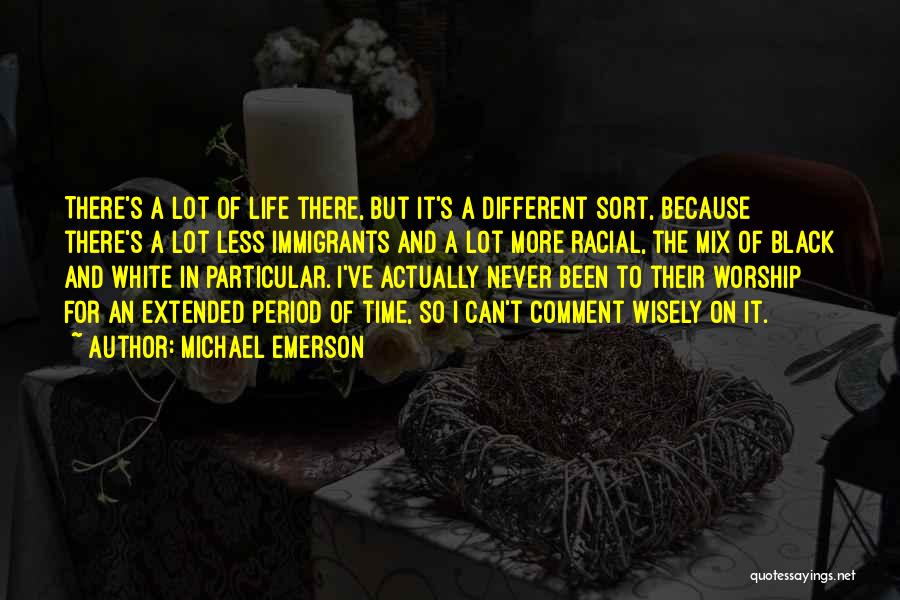 Michael Emerson Quotes: There's A Lot Of Life There, But It's A Different Sort, Because There's A Lot Less Immigrants And A Lot