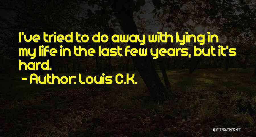 Louis C.K. Quotes: I've Tried To Do Away With Lying In My Life In The Last Few Years, But It's Hard.