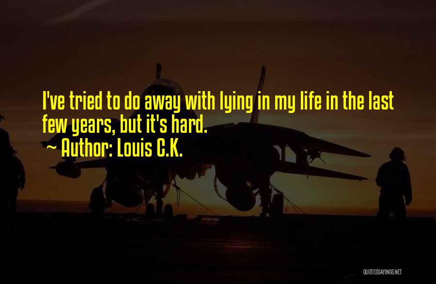 Louis C.K. Quotes: I've Tried To Do Away With Lying In My Life In The Last Few Years, But It's Hard.