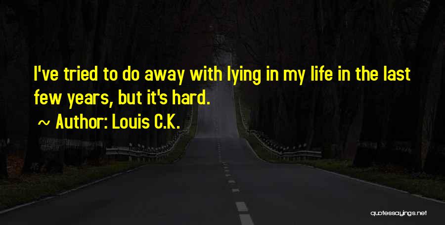 Louis C.K. Quotes: I've Tried To Do Away With Lying In My Life In The Last Few Years, But It's Hard.