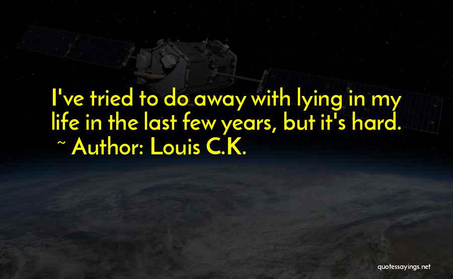 Louis C.K. Quotes: I've Tried To Do Away With Lying In My Life In The Last Few Years, But It's Hard.