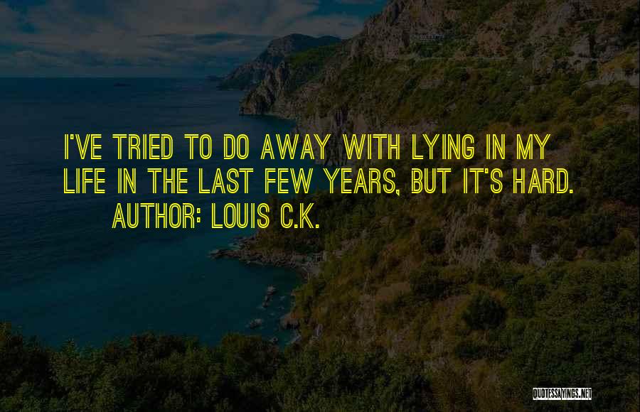 Louis C.K. Quotes: I've Tried To Do Away With Lying In My Life In The Last Few Years, But It's Hard.