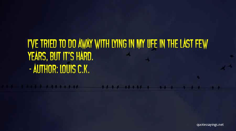 Louis C.K. Quotes: I've Tried To Do Away With Lying In My Life In The Last Few Years, But It's Hard.